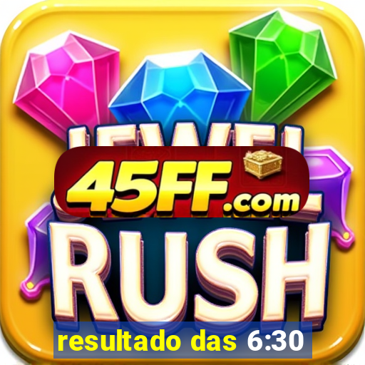 resultado das 6:30